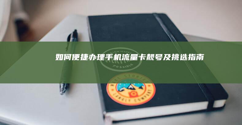 如何便捷办理手机流量卡靓号及挑选指南